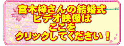 宮木梓さんの結婚式 ビデオ映像は ここを クリックしてください！