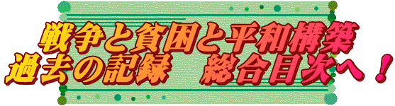 戦争と貧困と平和構築 過去の記録　総合目次へ！