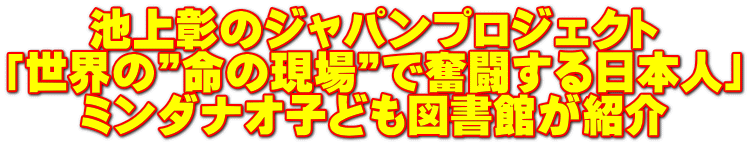 池上彰のジャパンプロジェクト 「世界の”命の現場”で奮闘する日本人」 ミンダナオ子ども図書館が紹介