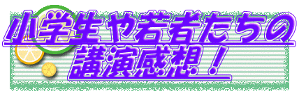 小学生や若者たちの 講演感想！