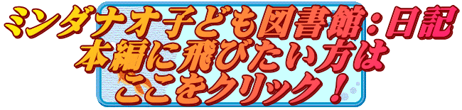 ミンダナオ子ども図書館:日記 本編に飛びたい方は ここをクリック!