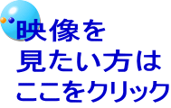 映像を 見たい方は ここをクリック