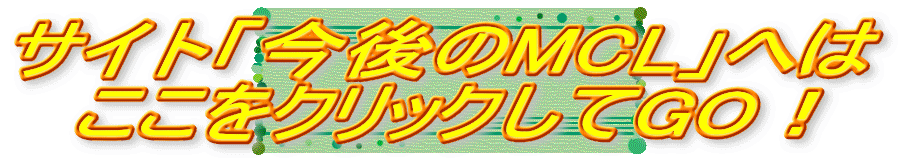 サイト「今後のMCL」へは ここをクリックしてGO！