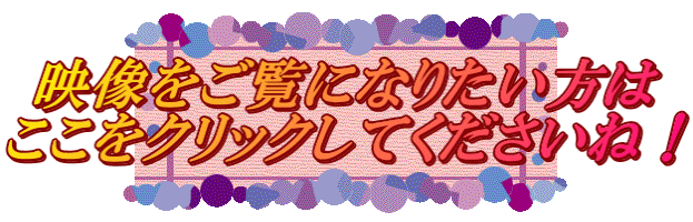 映像をご覧になりたい方は ここをクリックしてくださいね！