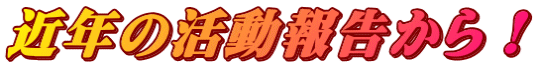 近年の活動報告から！