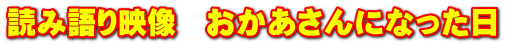 読み語り映像　おかあさんになった日