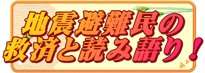 地震避難民の 救済と読み語り！